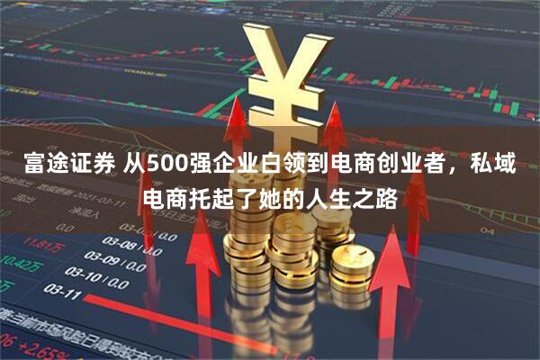 富途证券 从500强企业白领到电商创业者，私域电商托起了她的人生之路
