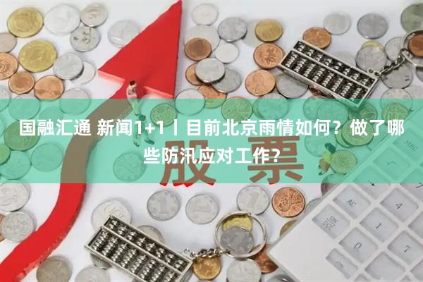国融汇通 新闻1+1丨目前北京雨情如何？做了哪些防汛应对工作？