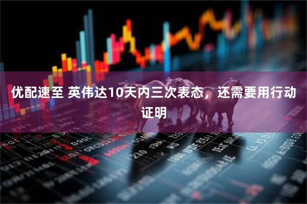 优配速至 英伟达10天内三次表态，还需要用行动证明