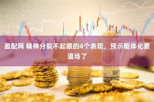 盈配网 精神分裂不起眼的4个表现，预示躯体化要退场了
