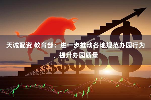 天诚配资 教育部：进一步推动各地规范办园行为、提升办园质量
