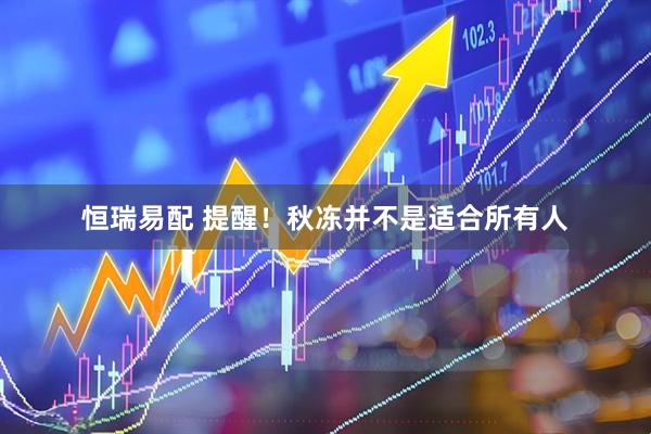 恒瑞易配 提醒！秋冻并不是适合所有人