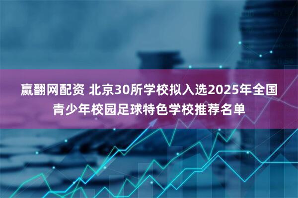 赢翻网配资 北京30所学校拟入选2025年全国青少年校园足球特色学校推荐名单