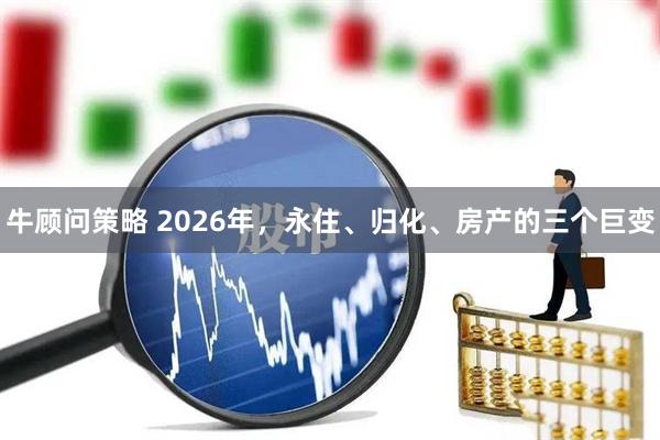 牛顾问策略 2026年,永住、归化、房产的三个巨变