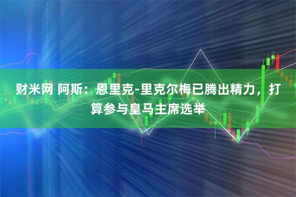 财米网 阿斯：恩里克-里克尔梅已腾出精力，打算参与皇马主席选举